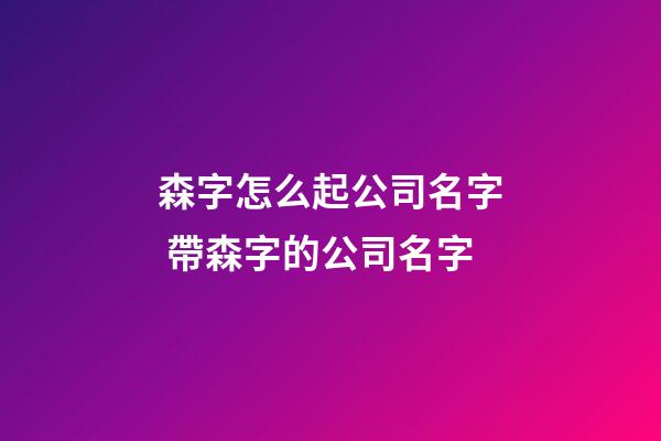 森字怎么起公司名字 帶森字的公司名字-第1張-公司起名-玄機派